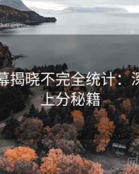 吃瓜内幕揭晓不完全统计：深度复盘上分秘籍