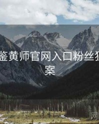 2016年鉴黄师官网入口粉丝狂欢全档案