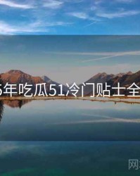 2015年吃瓜51冷门贴士全档案