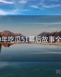 2020年吃瓜51幕后故事全档案