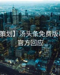 【特别策划】汤头条免费版幕后揭秘官方回应