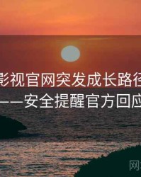 含羞草影视官网突发成长路径全记录——安全提醒官方回应