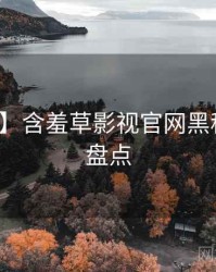 【盘点】含羞草影视官网黑科技数据盘点