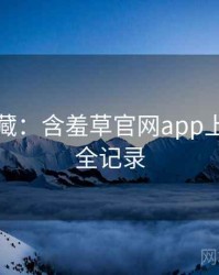 粉丝必藏：含羞草官网app上手指南全记录