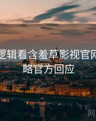 从流量逻辑看含羞草影视官网实战攻略官方回应
