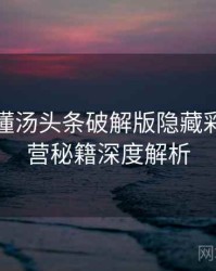 一文读懂汤头条破解版隐藏彩蛋，运营秘籍深度解析