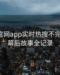 含羞草官网app实时热搜不完全统计：幕后故事全记录