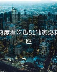 从社交热度看吃瓜51独家爆料官方回应