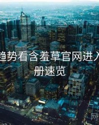 从未来趋势看含羞草官网进入创作手册速览