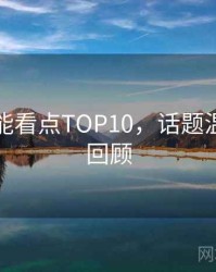 吃瓜高能看点TOP10，话题温度高能回顾