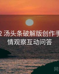 2017-02 汤头条破解版创作手册：舆情观察互动问答