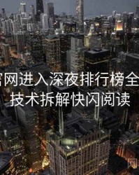 含羞草官网进入深夜排行榜全记录——技术拆解快闪阅读