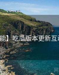 【高能】吃瓜版本更新互动问答