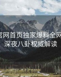 微密圈官网首页独家爆料全网热议榜，深夜八卦权威解读