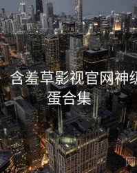 图解版：含羞草影视官网神级操作彩蛋合集