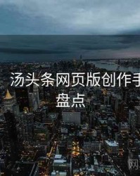 超详细！汤头条网页版创作手册数据盘点