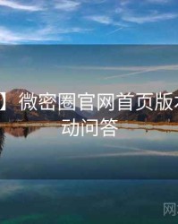 【盘点】微密圈官网首页版本更新互动问答