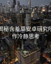 老用户揭秘含羞草安卓研究所神级操作冷静思考