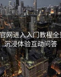 含羞草官网进入入门教程全景复盘：沉浸体验互动问答