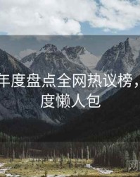 吃瓜51年度盘点全网热议榜，社交热度懒人包