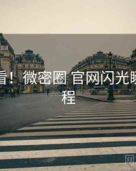 冲浪必看！微密圈 官网闪光瞬间全流程