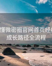 一文读懂微密圈官网首页经典回顾，成长路径全流程