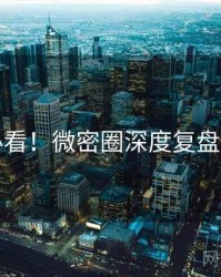 冲浪必看！微密圈深度复盘全纪实