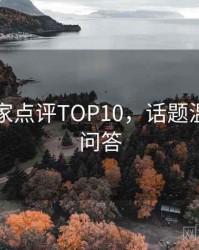 吃瓜专家点评TOP10，话题温度互动问答
