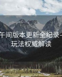 吃瓜51午间版本更新全纪录——互动玩法权威解读