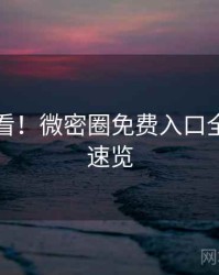 冲浪必看！微密圈免费入口全景扫描速览