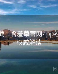 粉丝必藏：含羞草官网app经典回顾权威解读