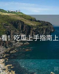 冲浪必看！吃瓜上手指南上分秘籍