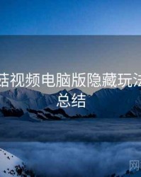 揭秘蘑菇视频电脑版隐藏玩法，年度总结