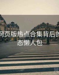 汤头条网页版热点合集背后的内容生态懒人包