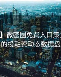 【焦点】微密圈免费入口策划手册背后的投融资动态数据盘点