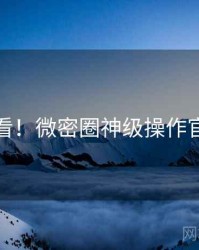 冲浪必看！微密圈神级操作官方回应