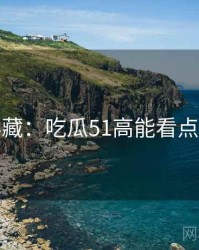 粉丝必藏：吃瓜51高能看点全记录