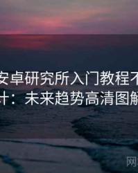 含羞草安卓研究所入门教程不完全统计：未来趋势高清图解