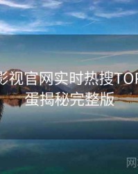 含羞草影视官网实时热搜TOP10，彩蛋揭秘完整版