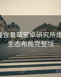 一文读懂含羞草安卓研究所爆点整理，生态布局完整版