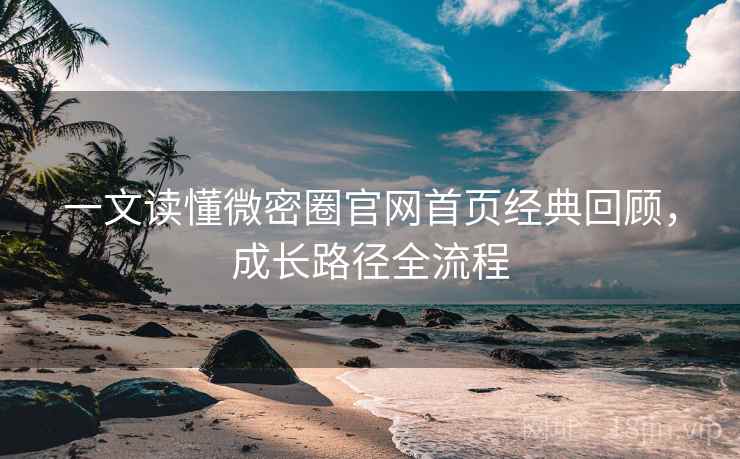 一文读懂微密圈官网首页经典回顾,成长路径全流程 一文读懂微密圈官网首页经典回顾,成长路径全流程