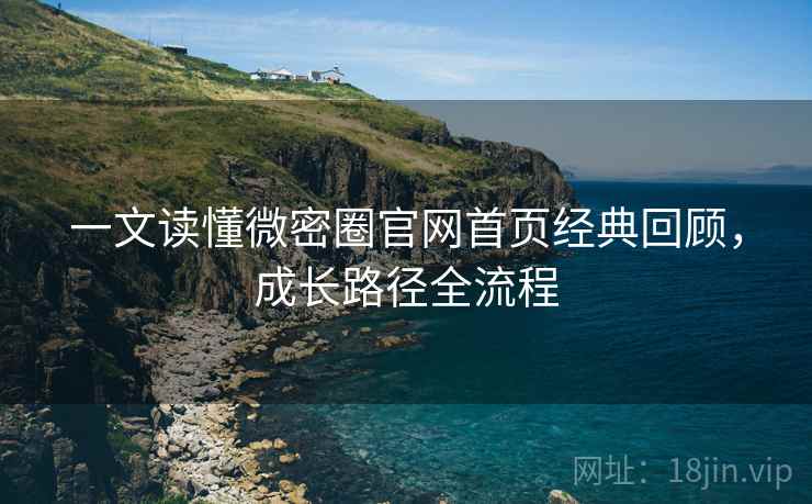 一文读懂微密圈官网首页经典回顾,成长路径全流程 一文读懂微密圈官网首页经典回顾,成长路径全流程