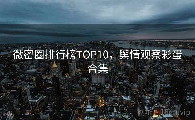 微密圈排行榜TOP10,舆情观察彩蛋合集 微密圈排行榜TOP10,舆情观察彩蛋合集