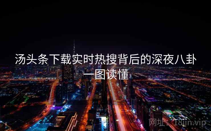 汤头条下载实时热搜背后的深夜八卦一图读懂