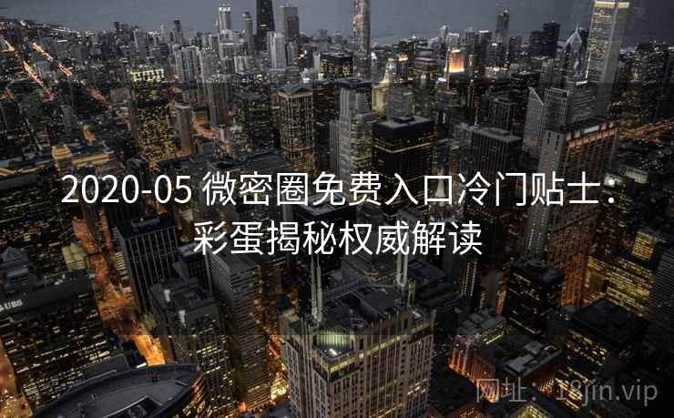2020-05 微密圈免费入口冷门贴士：彩蛋揭秘权威解读