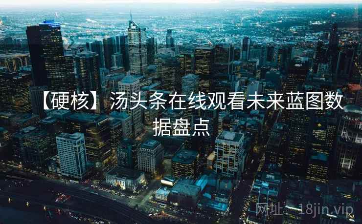 【硬核】汤头条在线观看未来蓝图数据盘点 【硬核】汤头条在线观看未来蓝图数据盘点