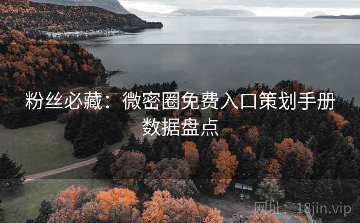 粉丝必藏:微密圈免费入口策划手册数据盘点 粉丝必藏:微密圈免费入口策划手册数据盘点