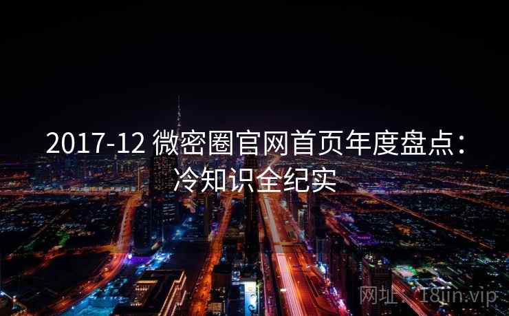 2017-12 微密圈官网首页年度盘点:冷知识全纪实 2017-12 微密圈官网首页年度盘点:冷知识全纪实