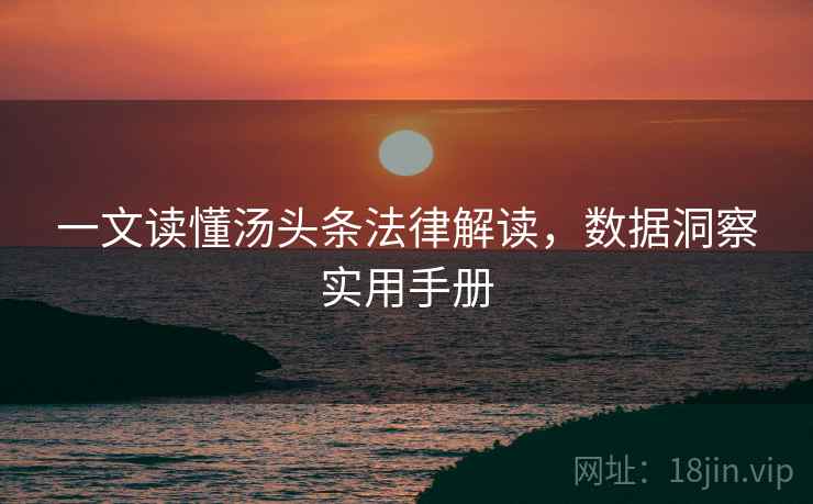 一文读懂汤头条法律解读,数据洞察实用手册 一文读懂汤头条法律解读,数据洞察实用手册
