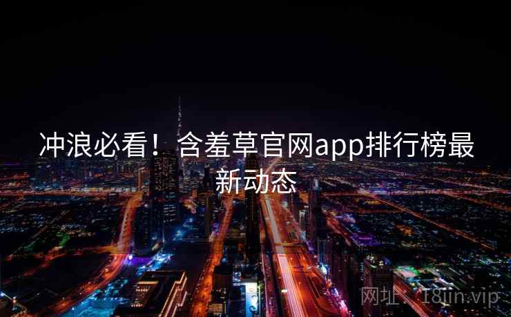 冲浪必看！含羞草官网app排行榜最新动态